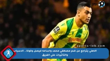 الأهلي يتراجع عن ضم مصطفى محمد وأسامة فيصل وكوكا.. الأسباب والتأثيرات على الفريق
